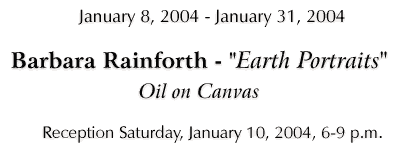 Barbra Rainforth - "Earth Portraits" - January 8, 2004 - January 31, 2004