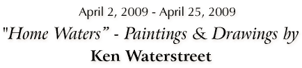 "Home Waters" - Ken Waterstreet, Drawings and Paintings - March 30, 2009 - April 24, 2009